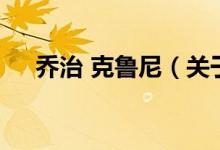 喬治 克魯尼（關(guān)于喬治 克魯尼的介紹）