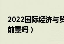 2022國(guó)際經(jīng)濟(jì)與貿(mào)易專(zhuān)業(yè)適合女生學(xué)嗎（有前景嗎）