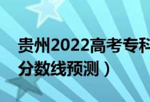 貴州2022高考?？品?jǐn)?shù)線可能多少分（?？品?jǐn)?shù)線預(yù)測）