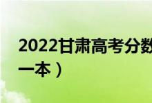 2022甘肅高考分?jǐn)?shù)線預(yù)測(cè)（多少分能上理科一本）