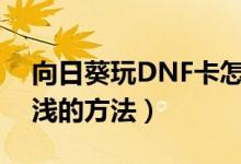 向日葵玩DNF卡怎么辦（教幾個讓你受益匪淺的方法）