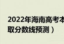 2022年海南高考本科分?jǐn)?shù)線預(yù)計多少分（錄取分?jǐn)?shù)線預(yù)測）