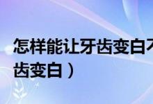 怎樣能讓牙齒變白不用電動牙刷（怎樣能讓牙齒變白）