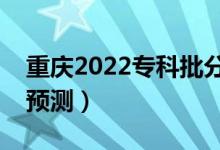 重慶2022?？婆?jǐn)?shù)線預(yù)計多少分（分?jǐn)?shù)線預(yù)測）