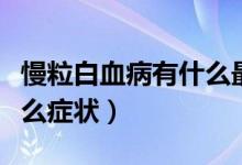 慢粒白血病有什么最好治愈(慢粒白血病有什么癥狀)