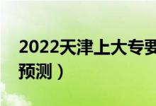 2022天津上大專要多少分（?？谱畹头謹?shù)線預測）