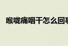 喉嚨痛咽干怎么回事（咽喉干痛是怎么了）