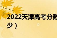 2022天津高考分數(shù)線預測（一本分數(shù)線是多少）