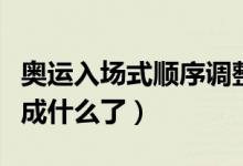 奧運入場式順序調整（奧運會入場式順序調整成什么了）