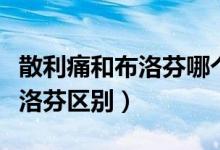 散利痛和布洛芬哪個對腎傷害大（散利痛和布洛芬區(qū)別）