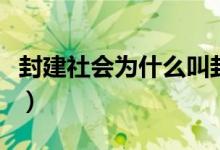 封建社會為什么叫封建（為什么要叫封建社會）