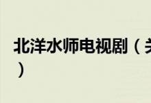 北洋水師電視?。P(guān)于北洋水師電視劇的介紹）
