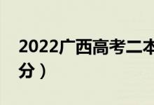 2022廣西高考二本分?jǐn)?shù)線預(yù)測（可能是多少分）