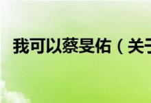 我可以蔡旻佑（關(guān)于我可以蔡旻佑的介紹）