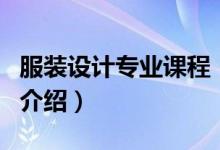 服裝設(shè)計專業(yè)課程（關(guān)于服裝設(shè)計專業(yè)課程的介紹）