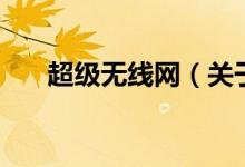 超級(jí)無線網(wǎng)（關(guān)于超級(jí)無線網(wǎng)的介紹）