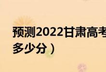 預(yù)測2022甘肅高考文科一本分?jǐn)?shù)線（大概是多少分）