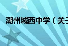 潮州城西中學（關(guān)于潮州城西中學的介紹）