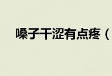 嗓子干澀有點(diǎn)疼（嗓子干澀疼怎么回事）
