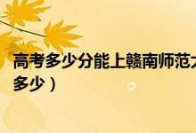 高考多少分能上贛南師范大學(xué)科技學(xué)院（2021錄取分?jǐn)?shù)線是多少）