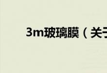 3m玻璃膜（關(guān)于3m玻璃膜的介紹）