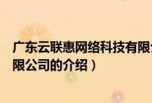 廣東云聯(lián)惠網(wǎng)絡(luò)科技有限公司（關(guān)于廣東云聯(lián)惠網(wǎng)絡(luò)科技有限公司的介紹）