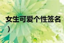 女生可愛個性簽名（女生可愛個性簽名有什么）