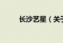 長沙藝星（關(guān)于長沙藝星的介紹）