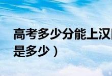 高考多少分能上漢口學(xué)院（2021錄取分?jǐn)?shù)線是多少）