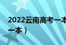 2022云南高考一本分?jǐn)?shù)線預(yù)測（多少分能上一本）