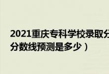 2021重慶?？茖W校錄取分數(shù)線（重慶2022高考專科批錄取分數(shù)線預測是多少）