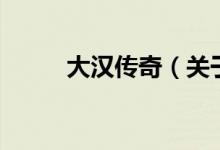 大漢傳奇（關于大漢傳奇的介紹）