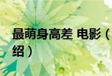 最萌身高差 電影（關(guān)于最萌身高差 電影的介紹）