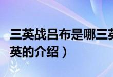三英戰(zhàn)呂布是哪三英（關(guān)于三英戰(zhàn)呂布是哪三英的介紹）
