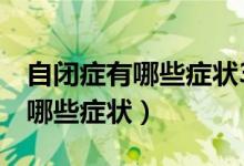 自閉癥有哪些癥狀3歲孩子不說話(自閉癥有哪些癥狀)