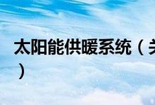 太陽(yáng)能供暖系統(tǒng)(關(guān)于太陽(yáng)能供暖系統(tǒng)的介紹)