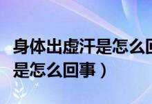 身體出虛汗是怎么回事怎樣防范（身體出虛汗是怎么回事）