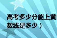 高考多少分能上黃岡師范學院（2021錄取分數(shù)線是多少）