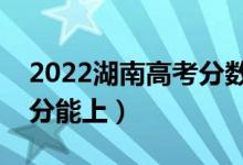 2022湖南高考分?jǐn)?shù)線預(yù)測(cè)（二本理科要多少分能上）