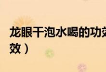 龍眼干泡水喝的功效作用(龍眼干泡水喝的功效)
