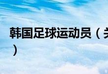 韓國足球運動員（關于韓國足球運動員的介紹）