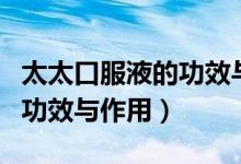 太太口服液的功效與作用禁忌（太太口服液的功效與作用）