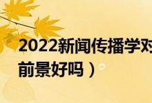 2022新聞傳播學(xué)對女生的要求是什么(就業(yè)前景好嗎)