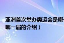 亞洲首次舉辦奧運會是哪一屆（關(guān)于亞洲首次舉辦奧運會是哪一屆的介紹）