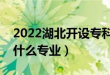 2022湖北開設(shè)?？频谋究拼髮W(xué)有哪些（都有什么專業(yè)）