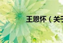 王恩懷（關(guān)于王恩懷的介紹）