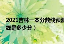 2021吉林一本分數(shù)線預(yù)測（2022年高考預(yù)測吉林一本分數(shù)線是多少分）