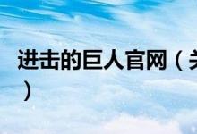 進(jìn)擊的巨人官網(wǎng)（關(guān)于進(jìn)擊的巨人官網(wǎng)的介紹）