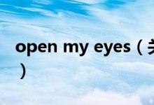 open my eyes（關(guān)于open my eyes的介紹）