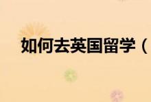 如何去英國(guó)留學(xué)（英國(guó)留學(xué)要什么條件）